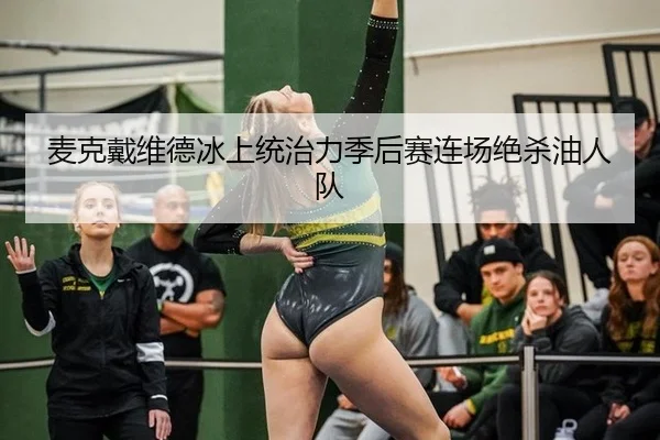 麦克戴维德冰上统治力季后赛连场绝杀油人队
