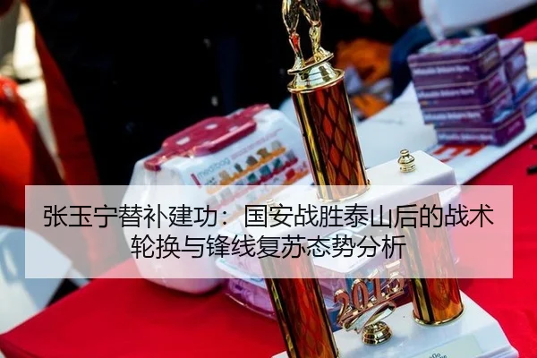 张玉宁替补建功：国安战胜泰山后的战术轮换与锋线复苏态势分析