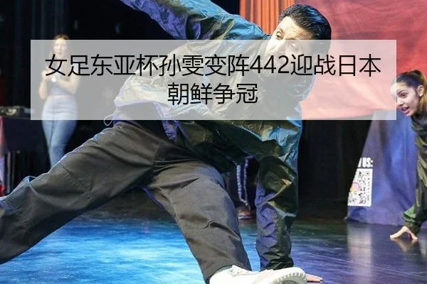 女足东亚杯孙雯变阵442迎战日本朝鲜争冠
