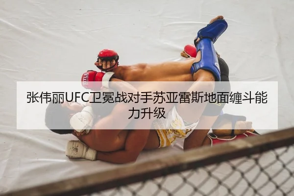 张伟丽UFC卫冕战对手苏亚雷斯地面缠斗能力升级
