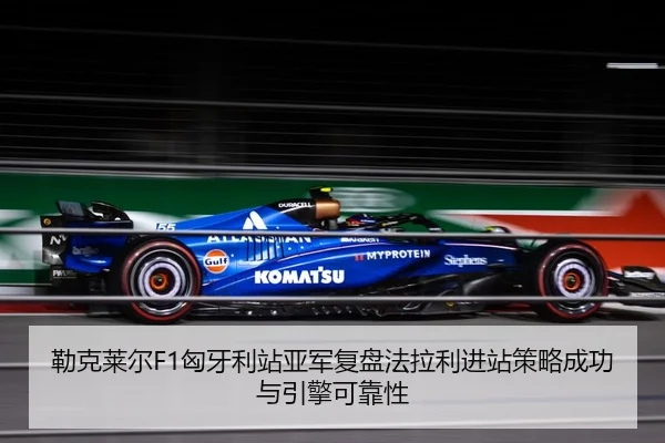 勒克莱尔F1匈牙利站亚军复盘法拉利进站策略成功与引擎可靠性