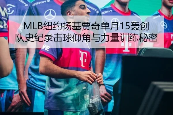 MLB纽约扬基贾奇单月15轰创队史纪录击球仰角与力量训练秘密