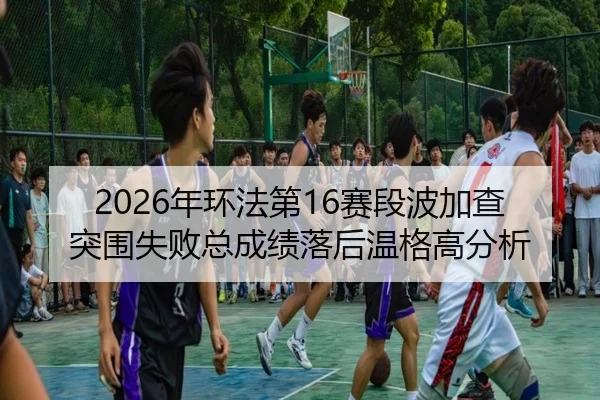 nian-huan-fa-di-sai-duan-bo-jia-cha-tu-wei-shi-bai-zong-cheng-ji-luo-hou-wen-ge-gao-fen-xi-2-702.jpg