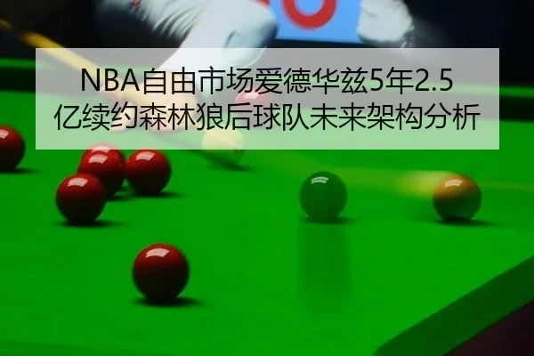 NBA自由市场爱德华兹5年2.5亿续约森林狼后球队未来架构分析