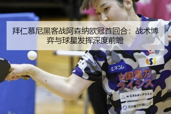 拜仁慕尼黑客战阿森纳欧冠首回合：战术博弈与球星发挥深度前瞻